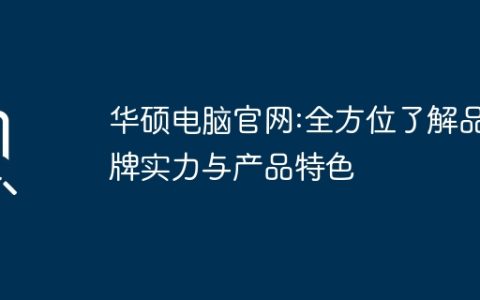 华硕电脑官网:全方位了解品牌实力与产品特色