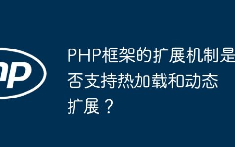 PHP框架的扩展机制是否支持热加载和动态扩展？