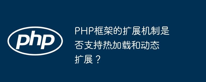 PHP框架的扩展机制是否支持热加载和动态扩展?