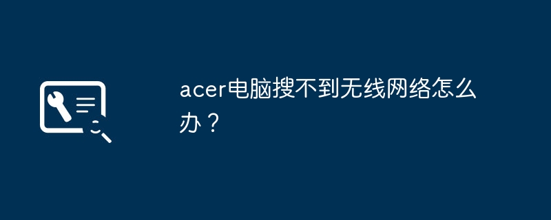 acer电脑搜不到无线网络怎么办?