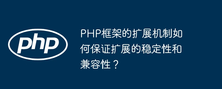 PHP框架的扩展机制如何保证扩展的稳定性和兼容性?