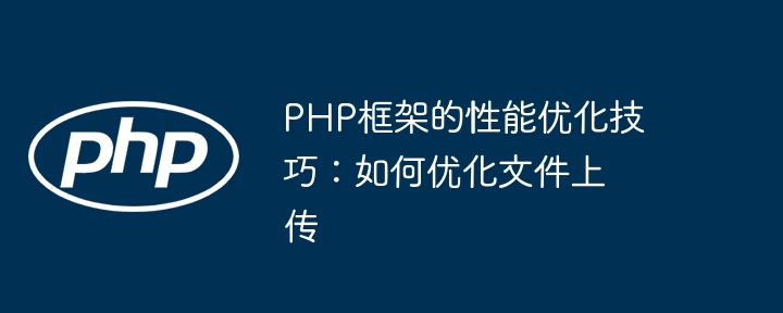 PHP框架的性能优化技巧:如何优化文件上传