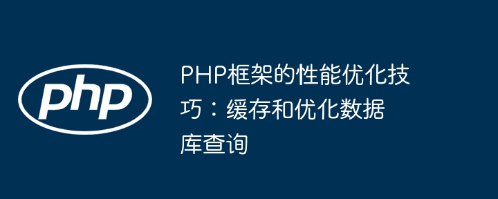 PHP框架的性能优化技巧:缓存和优化数据库查询
