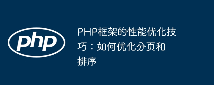 PHP框架的性能优化技巧:如何优化分页和排序