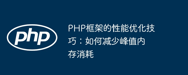 PHP框架的性能优化技巧:如何减少峰值内存消耗