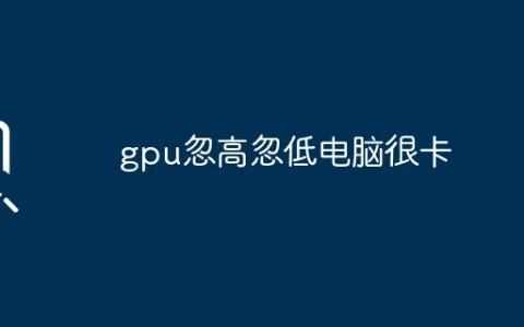 gpu忽高忽低电脑很卡