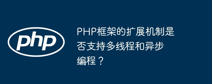 PHP框架的扩展机制是否支持多线程和异步编程?