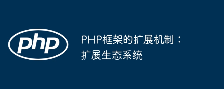 PHP框架的扩展机制:扩展生态系统