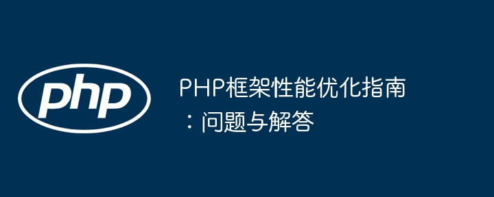 PHP框架性能优化指南:问题与解答