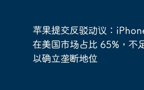 苹果提交反驳动议：iPhone 在美国市场占比 65%，不足以确立垄断地位