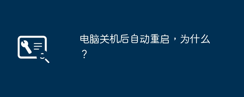电脑关机后自动重启,为什么?