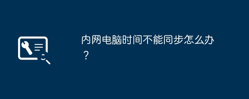 内网电脑时间不能同步怎么办?