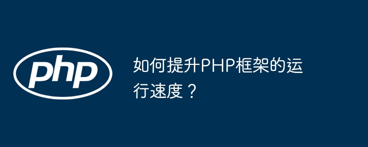如何提升PHP框架的运行速度?