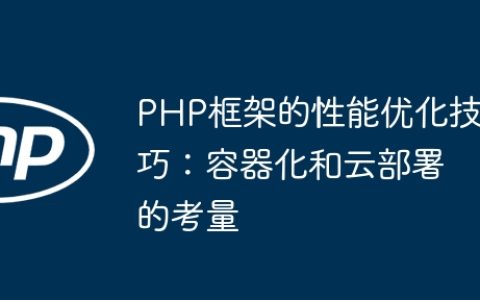 PHP框架的性能优化技巧：容器化和云部署的考量