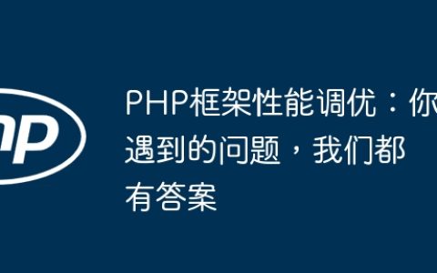 PHP框架性能调优：你遇到的问题，我们都有答案