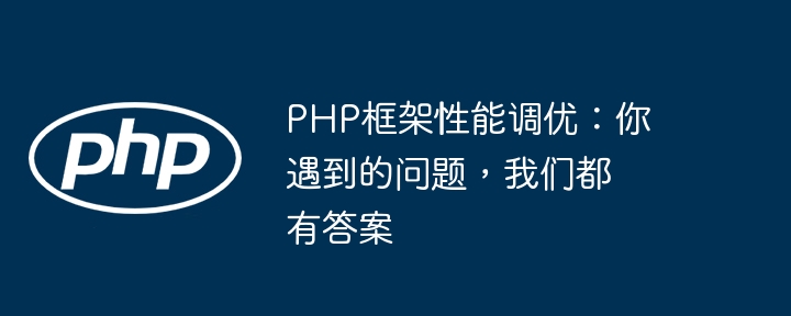 PHP框架性能调优:你遇到的问题,我们都有答案