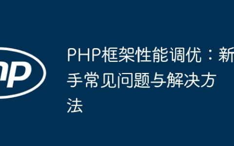 PHP框架性能调优：新手常见问题与解决方法