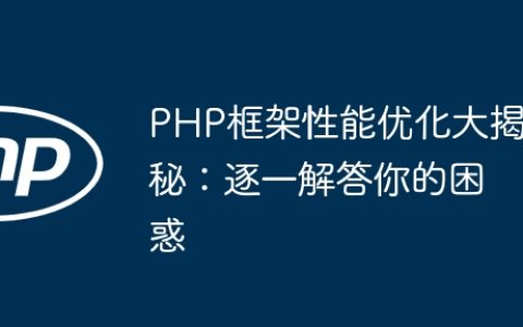 PHP框架性能优化大揭秘：逐一解答你的困惑