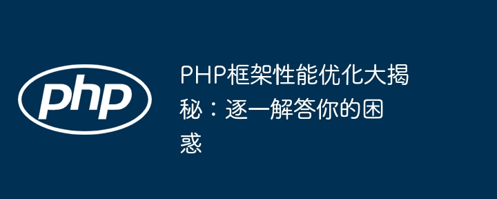 PHP框架性能优化大揭秘:逐一解答你的困惑
