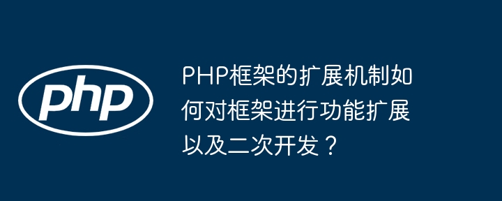 PHP框架的扩展机制如何对框架进行功能扩展以及二次开发?
