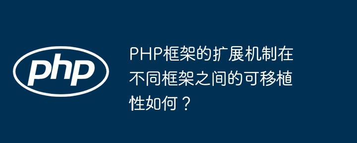 PHP框架的扩展机制在不同框架之间的可移植性如何?