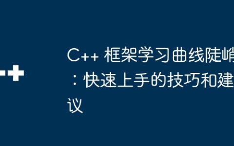 C++ 框架学习曲线陡峭：快速上手的技巧和建议