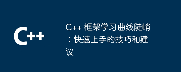 c++ 框架学习曲线陡峭:快速上手的技巧和建议