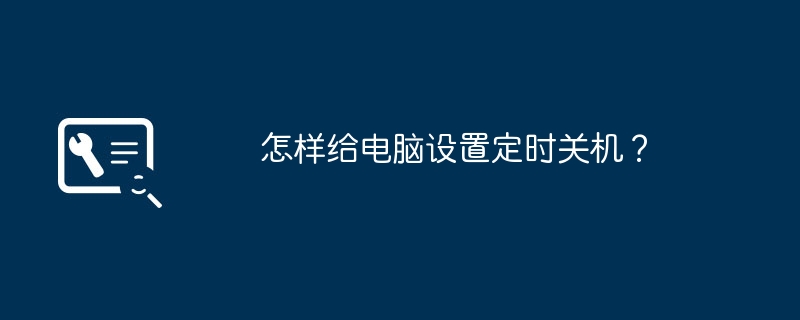 怎样给电脑设置定时关机?
