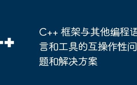 C++ 框架与其他编程语言和工具的互操作性问题和解决方案