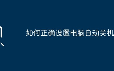 如何正确设置电脑自动关机？