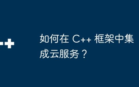 如何在 C++ 框架中集成云服务？