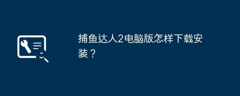 捕鱼达人2电脑版怎样下载安装?