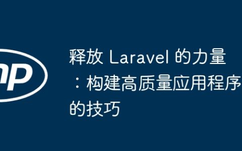 释放 Laravel 的力量：构建高质量应用程序的技巧