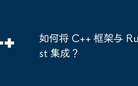 如何将 C++ 框架与 Rust 集成？