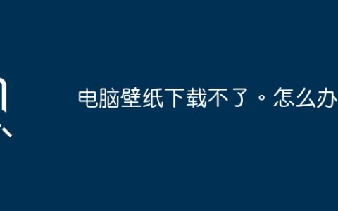 电脑壁纸下载不了。怎么办？