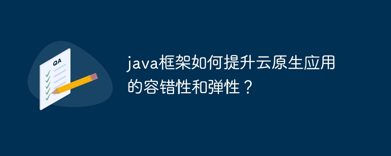 java框架如何提升云原生应用的容错性和弹性?