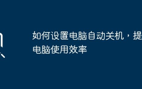 如何设置电脑自动关机，提高电脑使用效率