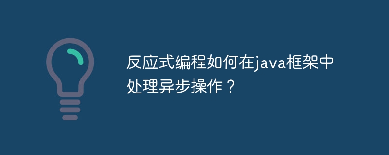反应式编程如何在java框架中处理异步操作?