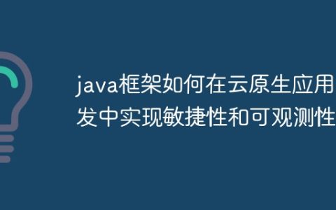 java框架如何在云原生应用开发中实现敏捷性和可观测性？