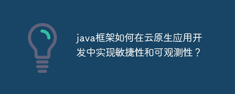 java框架如何在云原生应用开发中实现敏捷性和可观测性?