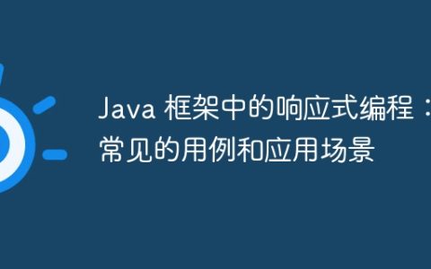 Java 框架中的响应式编程：常见的用例和应用场景