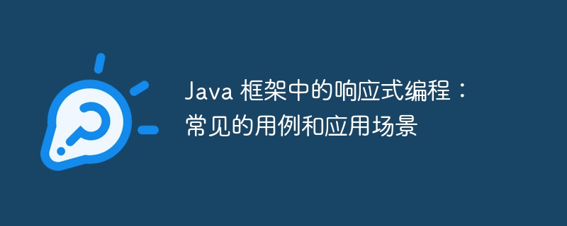 Java 框架中的响应式编程:常见的用例和应用场景
