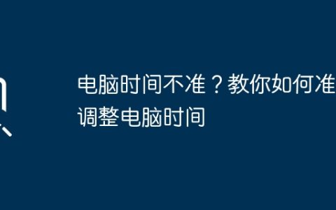 电脑时间不准？教你如何准确调整电脑时间