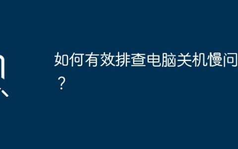 如何有效排查电脑关机慢问题？