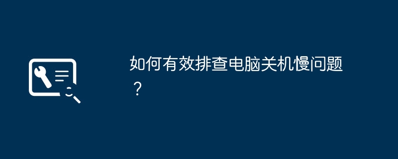 如何有效排查电脑关机慢问题?