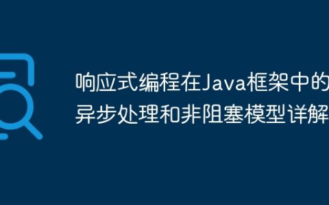 响应式编程在Java框架中的异步处理和非阻塞模型详解