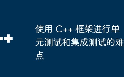 使用 C++ 框架进行单元测试和集成测试的难点