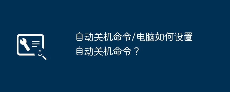 自动关机命令/电脑如何设置自动关机命令?