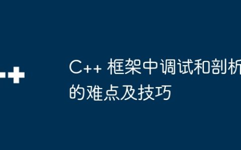 C++ 框架中调试和剖析的难点及技巧