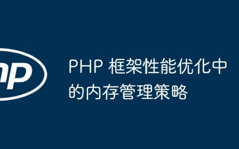 PHP 框架性能优化中的内存管理策略